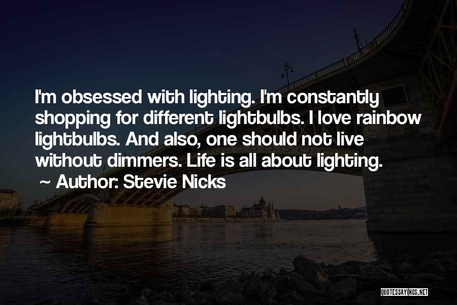 Stevie Nicks Quotes: I'm Obsessed With Lighting. I'm Constantly Shopping For Different Lightbulbs. I Love Rainbow Lightbulbs. And Also, One Should Not Live