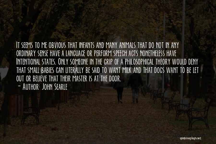 John Searle Quotes: It Seems To Me Obvious That Infants And Many Animals That Do Not In Any Ordinary Sense Have A Language