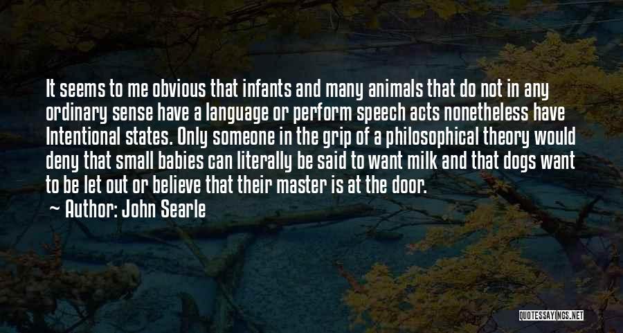 John Searle Quotes: It Seems To Me Obvious That Infants And Many Animals That Do Not In Any Ordinary Sense Have A Language