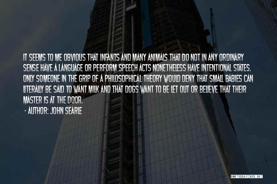 John Searle Quotes: It Seems To Me Obvious That Infants And Many Animals That Do Not In Any Ordinary Sense Have A Language