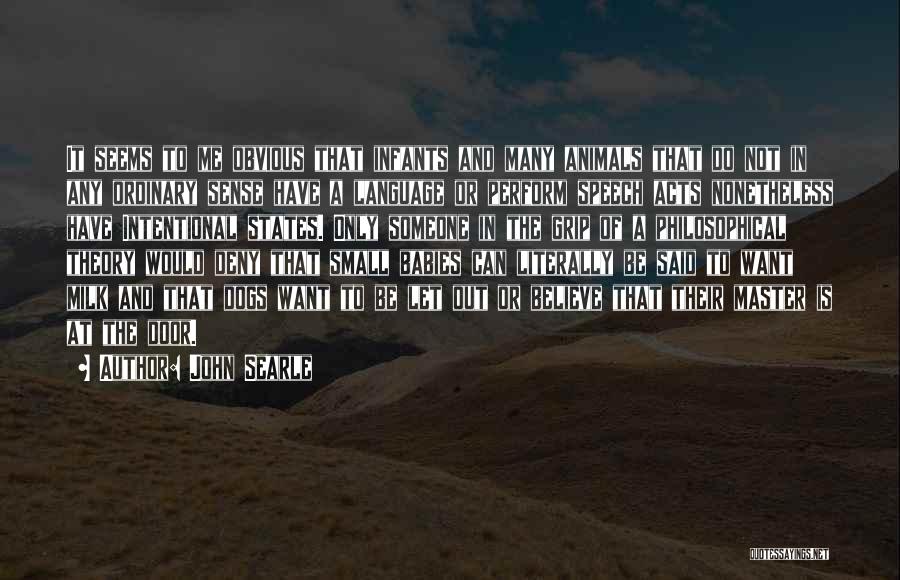 John Searle Quotes: It Seems To Me Obvious That Infants And Many Animals That Do Not In Any Ordinary Sense Have A Language