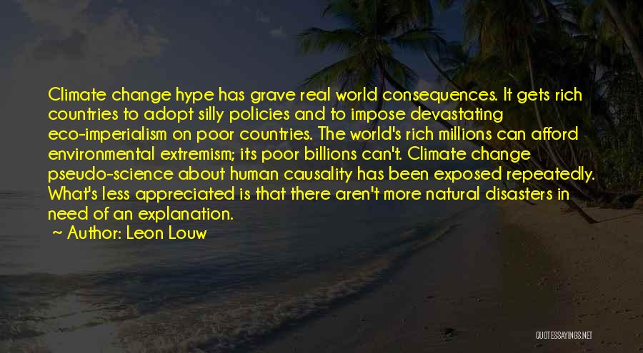 Leon Louw Quotes: Climate Change Hype Has Grave Real World Consequences. It Gets Rich Countries To Adopt Silly Policies And To Impose Devastating