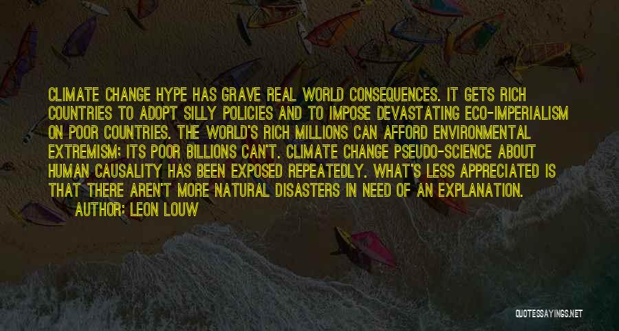Leon Louw Quotes: Climate Change Hype Has Grave Real World Consequences. It Gets Rich Countries To Adopt Silly Policies And To Impose Devastating