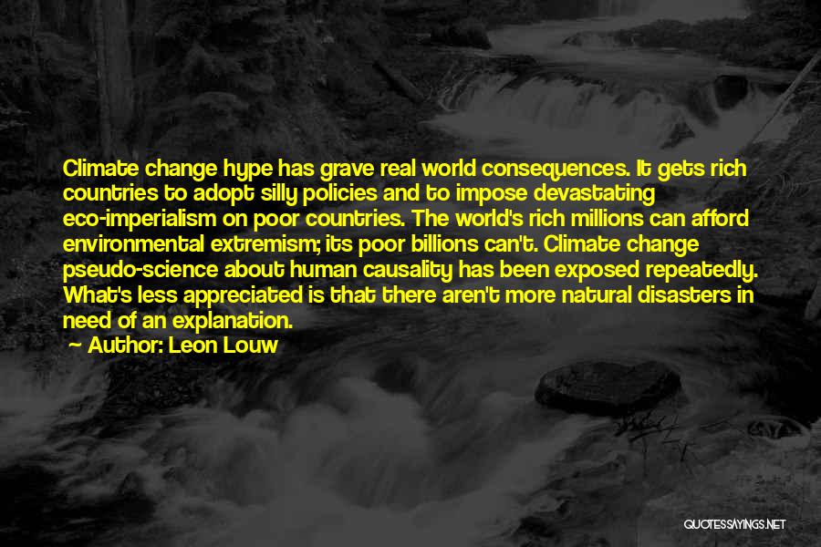 Leon Louw Quotes: Climate Change Hype Has Grave Real World Consequences. It Gets Rich Countries To Adopt Silly Policies And To Impose Devastating