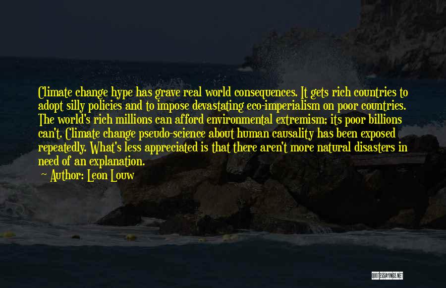 Leon Louw Quotes: Climate Change Hype Has Grave Real World Consequences. It Gets Rich Countries To Adopt Silly Policies And To Impose Devastating