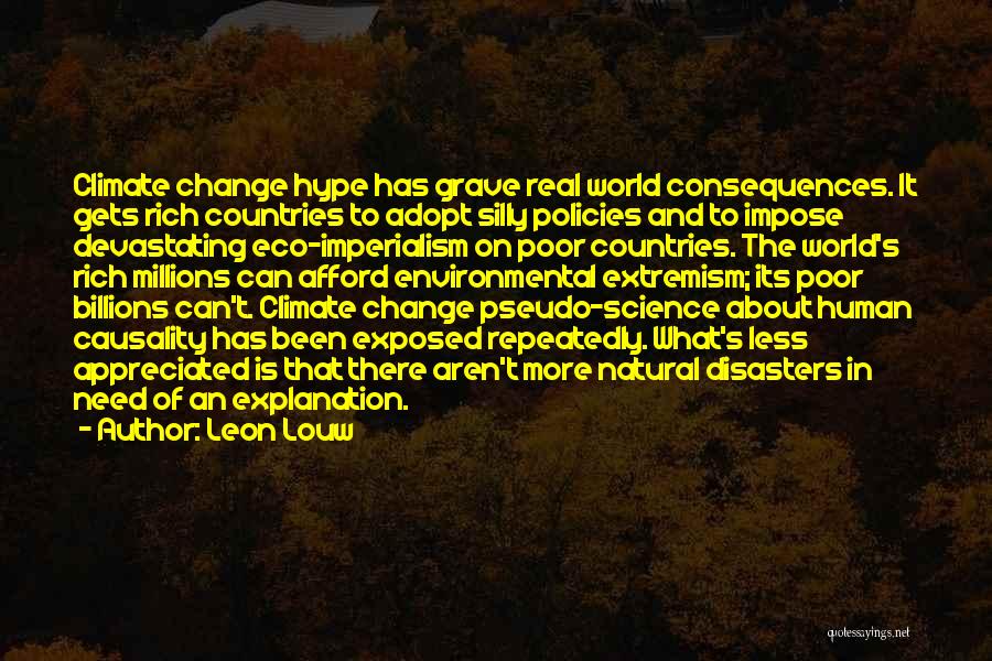 Leon Louw Quotes: Climate Change Hype Has Grave Real World Consequences. It Gets Rich Countries To Adopt Silly Policies And To Impose Devastating