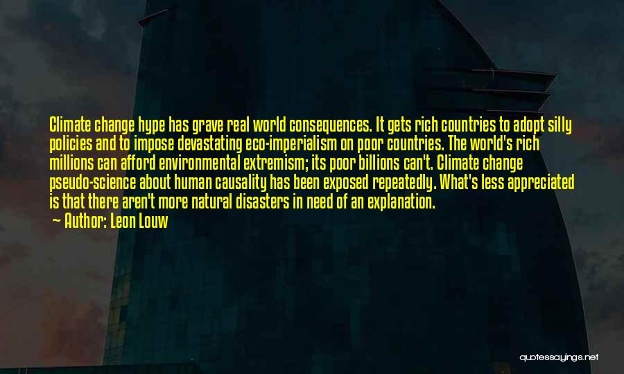 Leon Louw Quotes: Climate Change Hype Has Grave Real World Consequences. It Gets Rich Countries To Adopt Silly Policies And To Impose Devastating