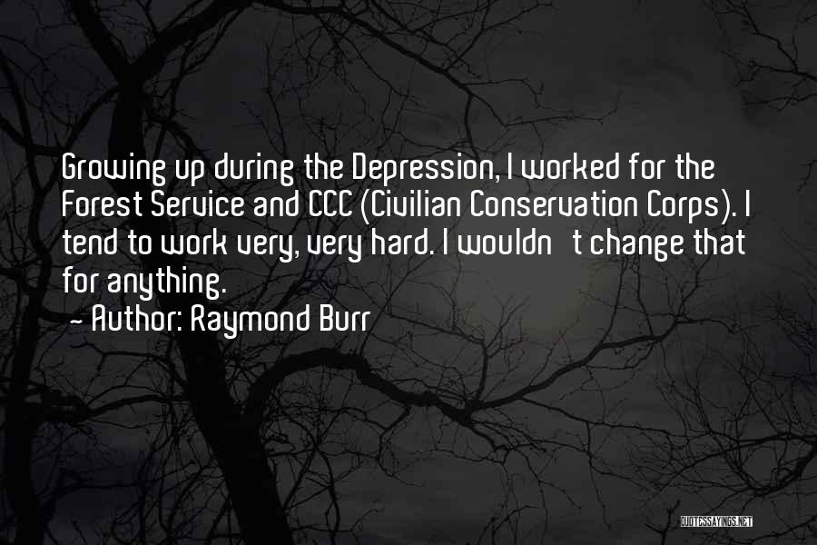 Raymond Burr Quotes: Growing Up During The Depression, I Worked For The Forest Service And Ccc (civilian Conservation Corps). I Tend To Work