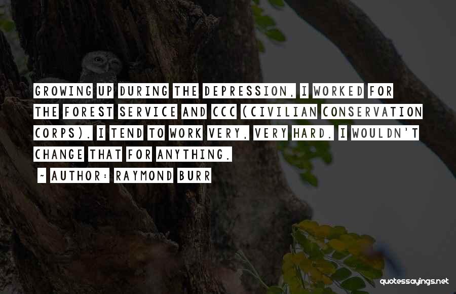 Raymond Burr Quotes: Growing Up During The Depression, I Worked For The Forest Service And Ccc (civilian Conservation Corps). I Tend To Work