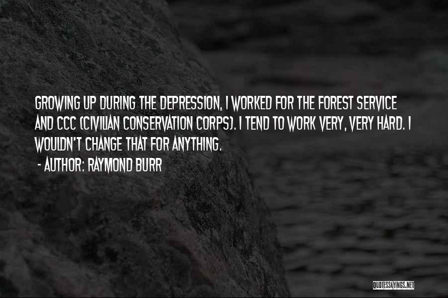 Raymond Burr Quotes: Growing Up During The Depression, I Worked For The Forest Service And Ccc (civilian Conservation Corps). I Tend To Work