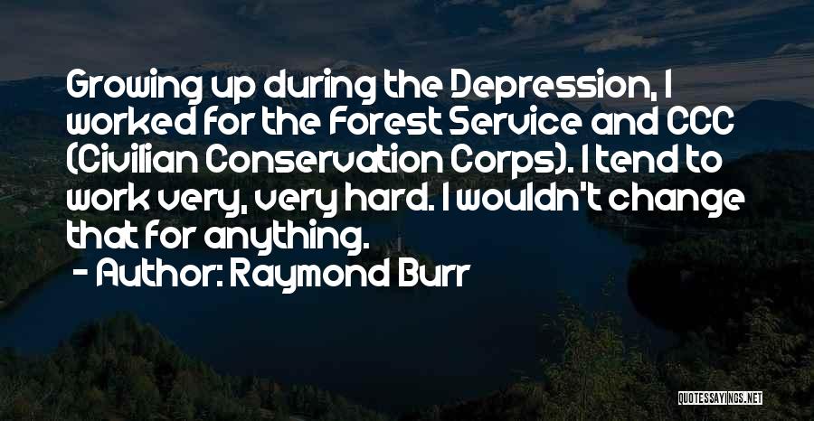 Raymond Burr Quotes: Growing Up During The Depression, I Worked For The Forest Service And Ccc (civilian Conservation Corps). I Tend To Work