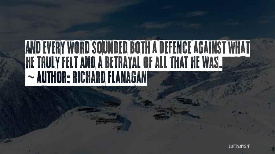 Richard Flanagan Quotes: And Every Word Sounded Both A Defence Against What He Truly Felt And A Betrayal Of All That He Was.