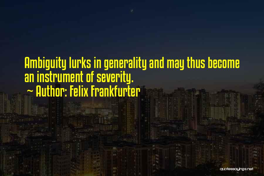 Felix Frankfurter Quotes: Ambiguity Lurks In Generality And May Thus Become An Instrument Of Severity.