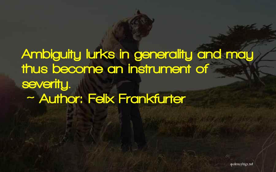 Felix Frankfurter Quotes: Ambiguity Lurks In Generality And May Thus Become An Instrument Of Severity.