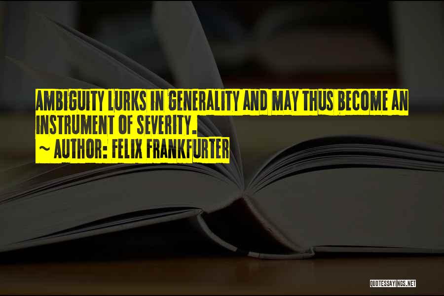 Felix Frankfurter Quotes: Ambiguity Lurks In Generality And May Thus Become An Instrument Of Severity.