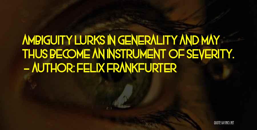 Felix Frankfurter Quotes: Ambiguity Lurks In Generality And May Thus Become An Instrument Of Severity.