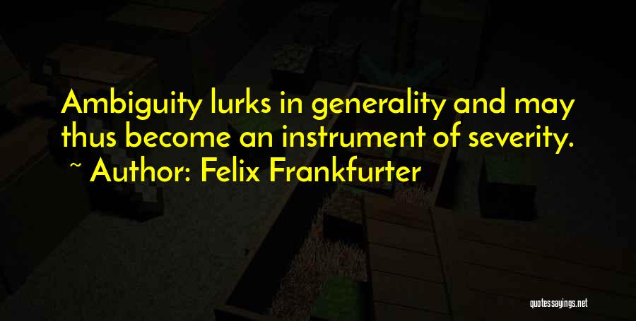 Felix Frankfurter Quotes: Ambiguity Lurks In Generality And May Thus Become An Instrument Of Severity.