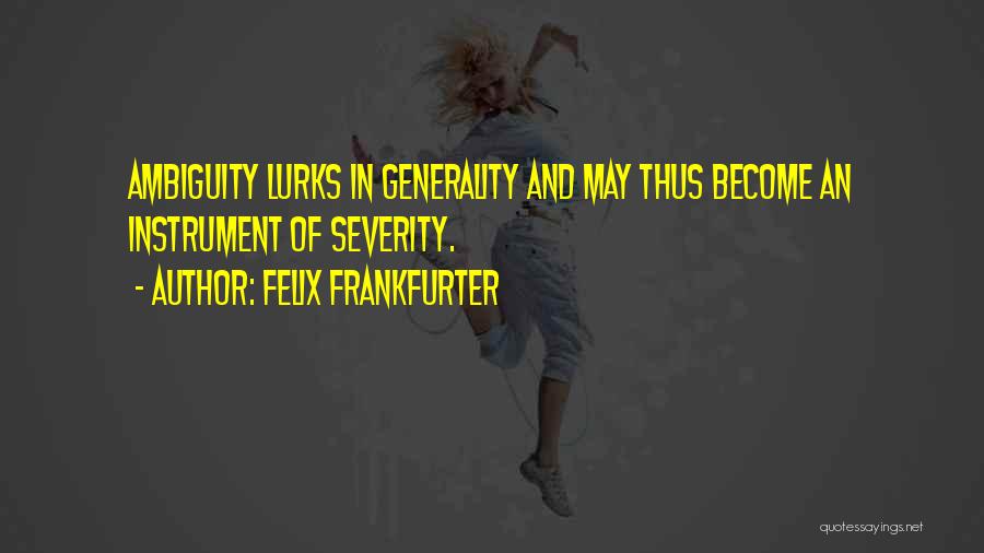 Felix Frankfurter Quotes: Ambiguity Lurks In Generality And May Thus Become An Instrument Of Severity.