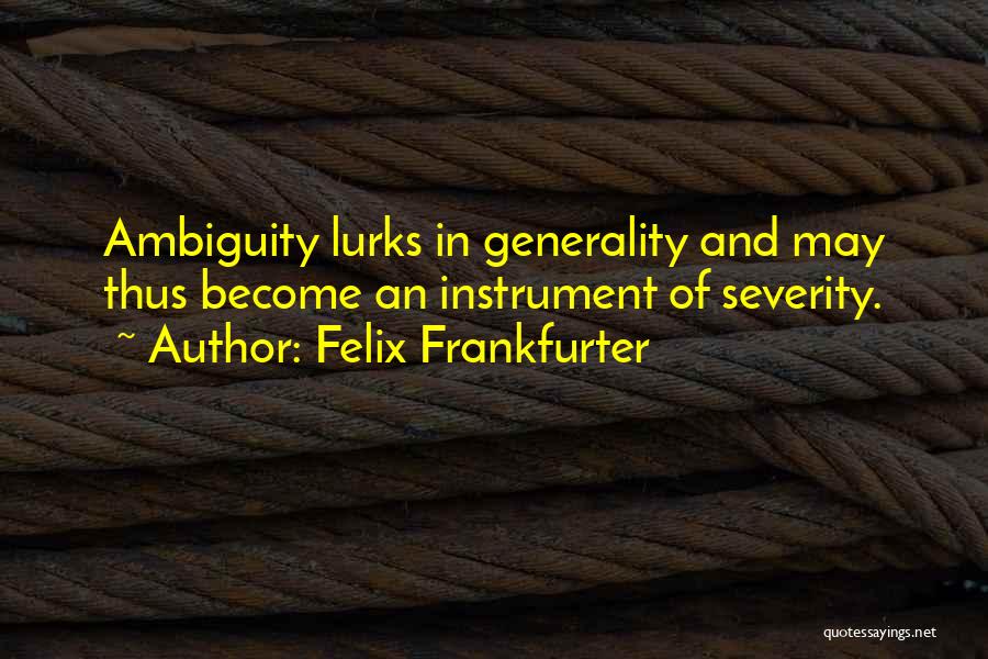 Felix Frankfurter Quotes: Ambiguity Lurks In Generality And May Thus Become An Instrument Of Severity.