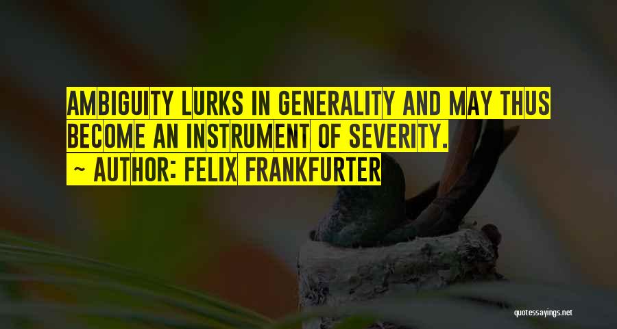 Felix Frankfurter Quotes: Ambiguity Lurks In Generality And May Thus Become An Instrument Of Severity.