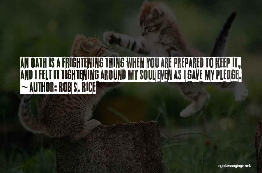 Rob S. Rice Quotes: An Oath Is A Frightening Thing When You Are Prepared To Keep It, And I Felt It Tightening Around My