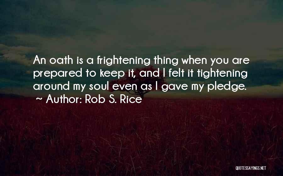 Rob S. Rice Quotes: An Oath Is A Frightening Thing When You Are Prepared To Keep It, And I Felt It Tightening Around My