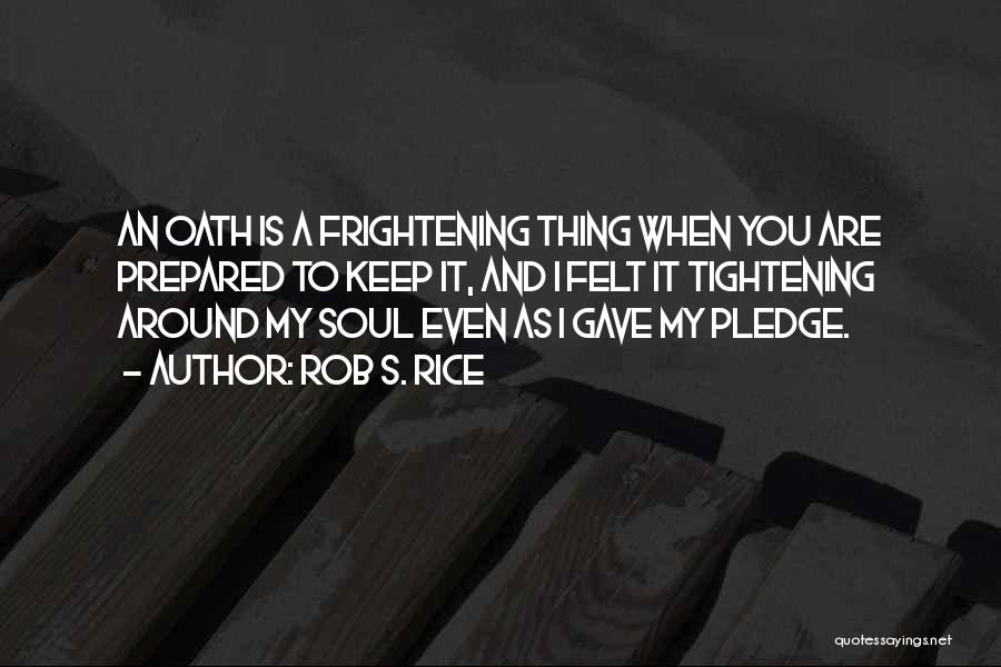 Rob S. Rice Quotes: An Oath Is A Frightening Thing When You Are Prepared To Keep It, And I Felt It Tightening Around My