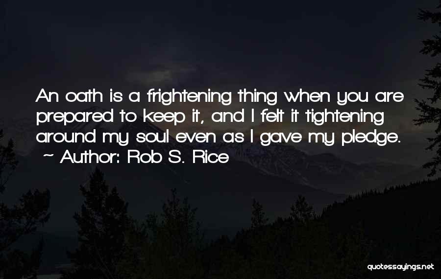 Rob S. Rice Quotes: An Oath Is A Frightening Thing When You Are Prepared To Keep It, And I Felt It Tightening Around My