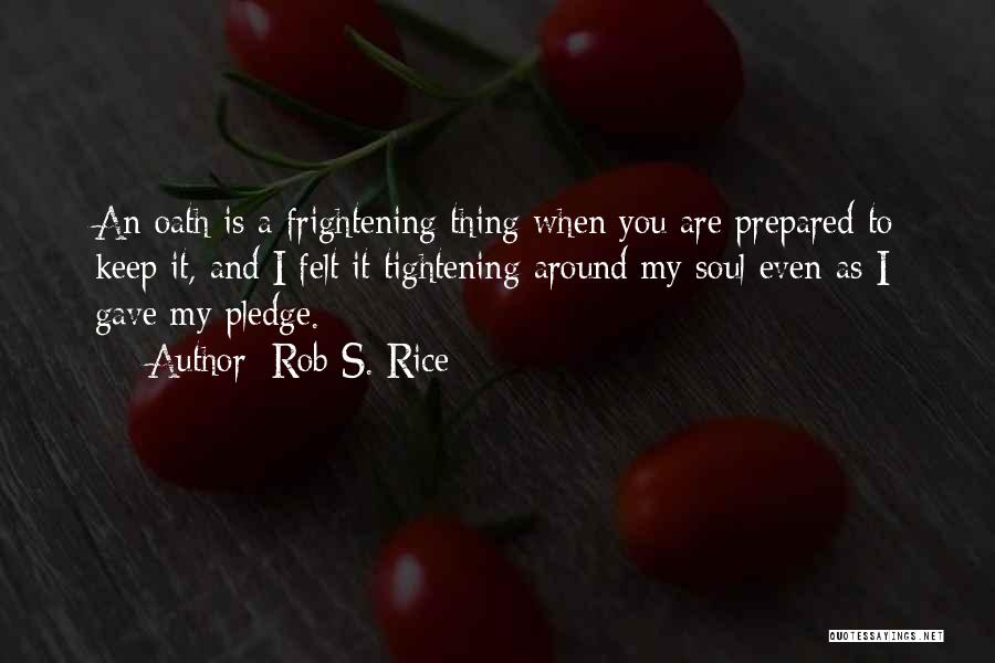 Rob S. Rice Quotes: An Oath Is A Frightening Thing When You Are Prepared To Keep It, And I Felt It Tightening Around My