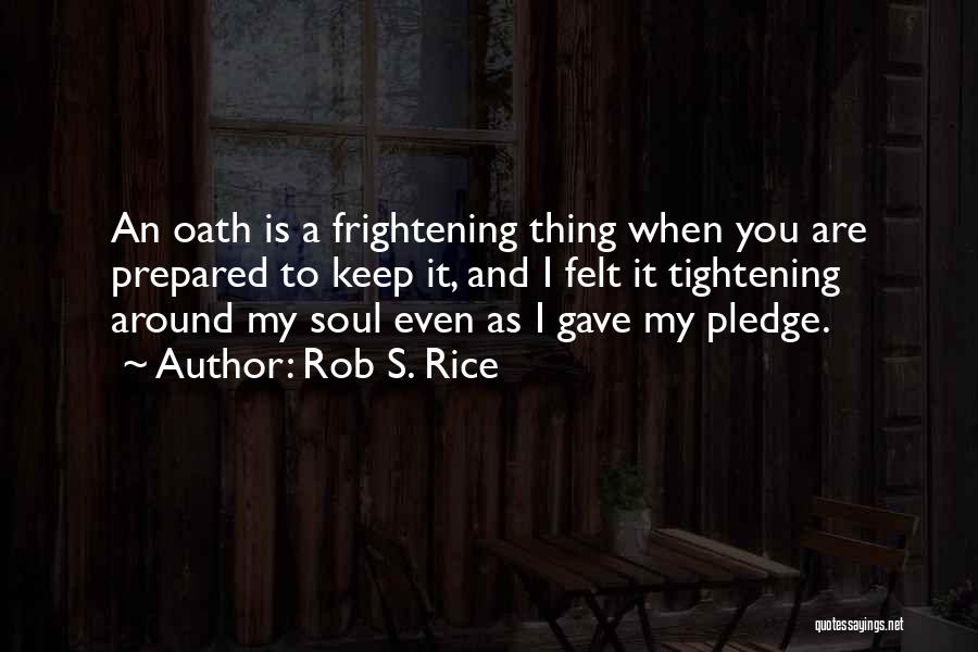 Rob S. Rice Quotes: An Oath Is A Frightening Thing When You Are Prepared To Keep It, And I Felt It Tightening Around My