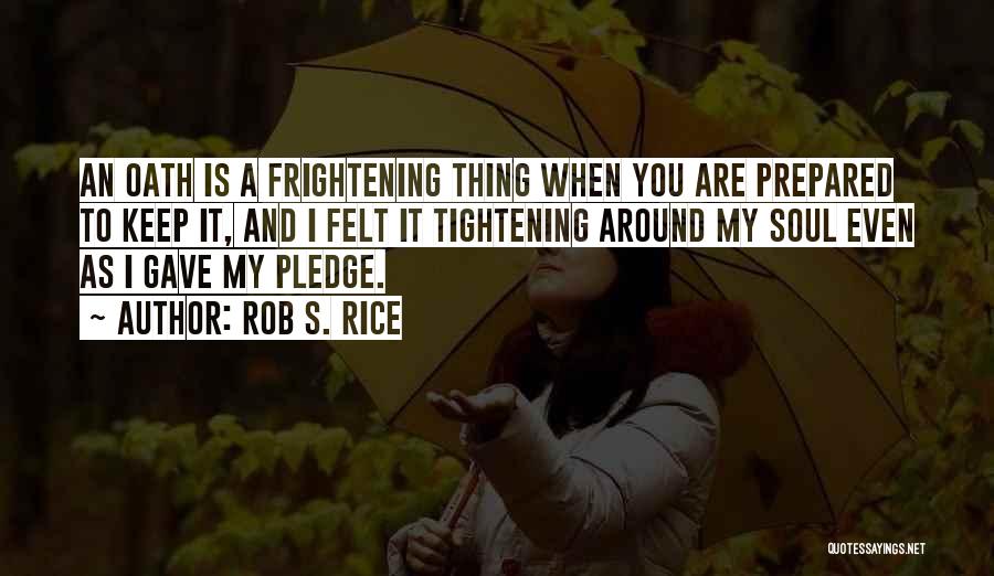 Rob S. Rice Quotes: An Oath Is A Frightening Thing When You Are Prepared To Keep It, And I Felt It Tightening Around My