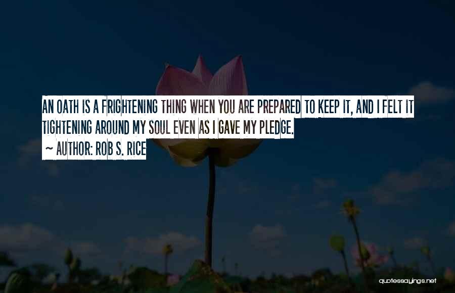 Rob S. Rice Quotes: An Oath Is A Frightening Thing When You Are Prepared To Keep It, And I Felt It Tightening Around My