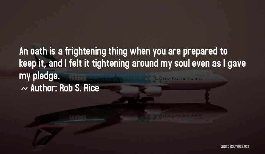 Rob S. Rice Quotes: An Oath Is A Frightening Thing When You Are Prepared To Keep It, And I Felt It Tightening Around My