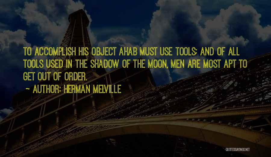 Herman Melville Quotes: To Accomplish His Object Ahab Must Use Tools; And Of All Tools Used In The Shadow Of The Moon, Men