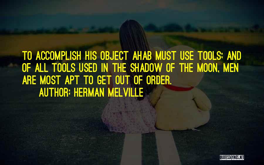 Herman Melville Quotes: To Accomplish His Object Ahab Must Use Tools; And Of All Tools Used In The Shadow Of The Moon, Men