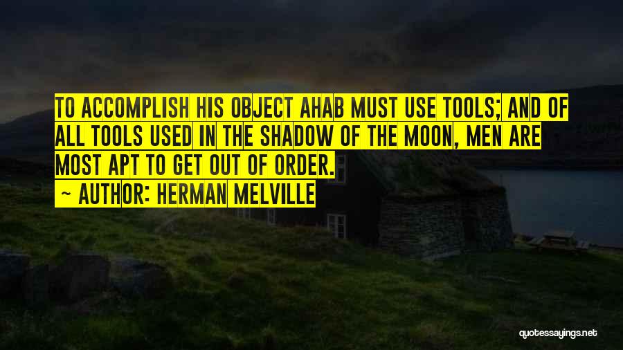 Herman Melville Quotes: To Accomplish His Object Ahab Must Use Tools; And Of All Tools Used In The Shadow Of The Moon, Men