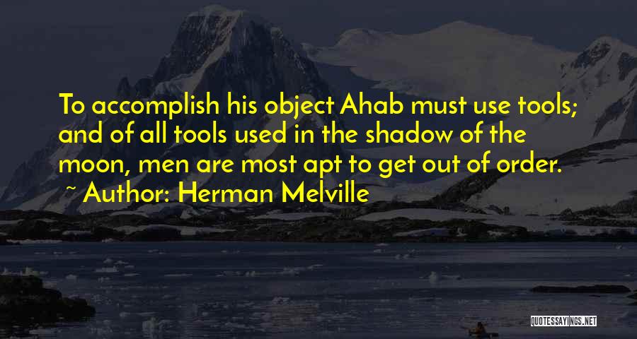 Herman Melville Quotes: To Accomplish His Object Ahab Must Use Tools; And Of All Tools Used In The Shadow Of The Moon, Men