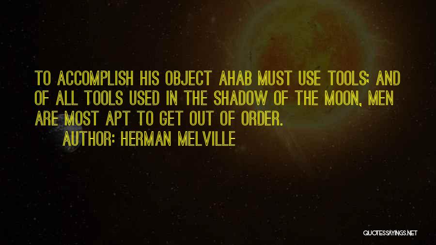 Herman Melville Quotes: To Accomplish His Object Ahab Must Use Tools; And Of All Tools Used In The Shadow Of The Moon, Men