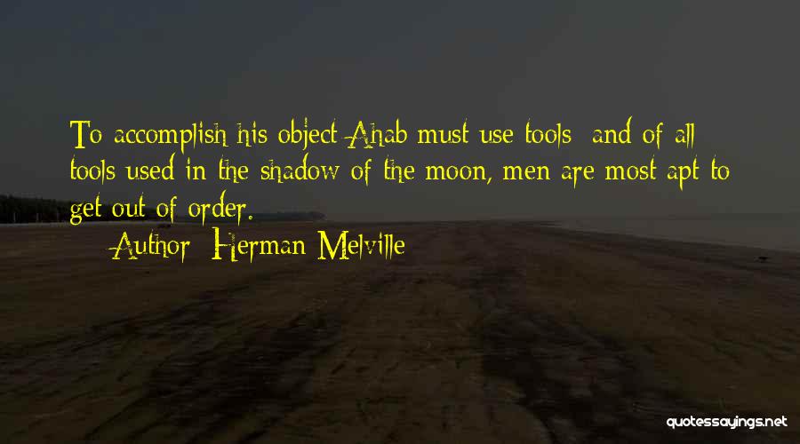 Herman Melville Quotes: To Accomplish His Object Ahab Must Use Tools; And Of All Tools Used In The Shadow Of The Moon, Men