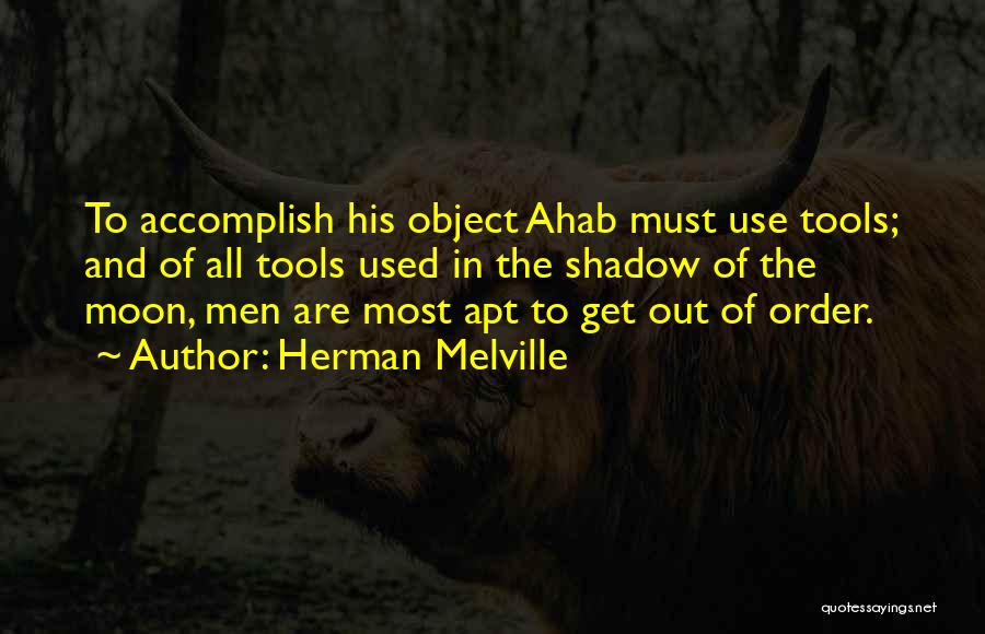 Herman Melville Quotes: To Accomplish His Object Ahab Must Use Tools; And Of All Tools Used In The Shadow Of The Moon, Men