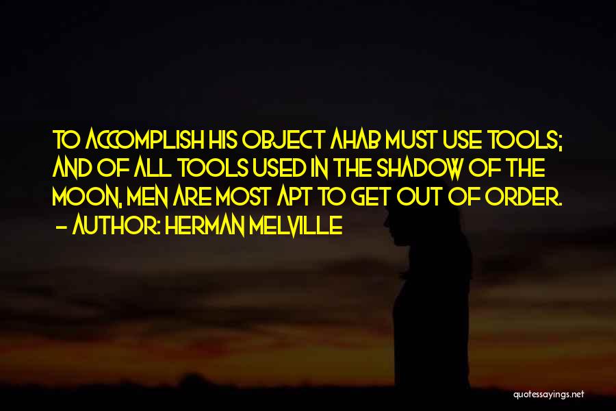 Herman Melville Quotes: To Accomplish His Object Ahab Must Use Tools; And Of All Tools Used In The Shadow Of The Moon, Men