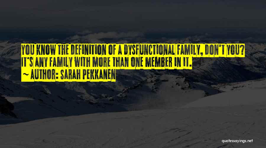 Sarah Pekkanen Quotes: You Know The Definition Of A Dysfunctional Family, Don't You? It's Any Family With More Than One Member In It.
