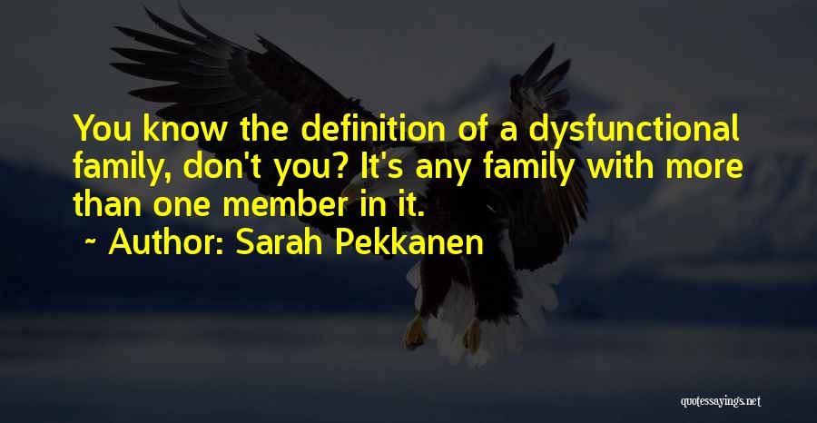 Sarah Pekkanen Quotes: You Know The Definition Of A Dysfunctional Family, Don't You? It's Any Family With More Than One Member In It.