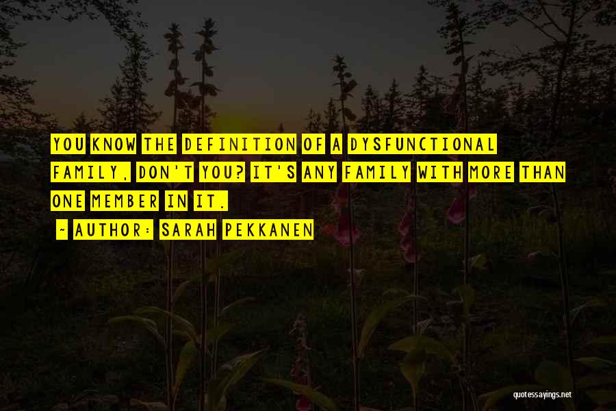 Sarah Pekkanen Quotes: You Know The Definition Of A Dysfunctional Family, Don't You? It's Any Family With More Than One Member In It.