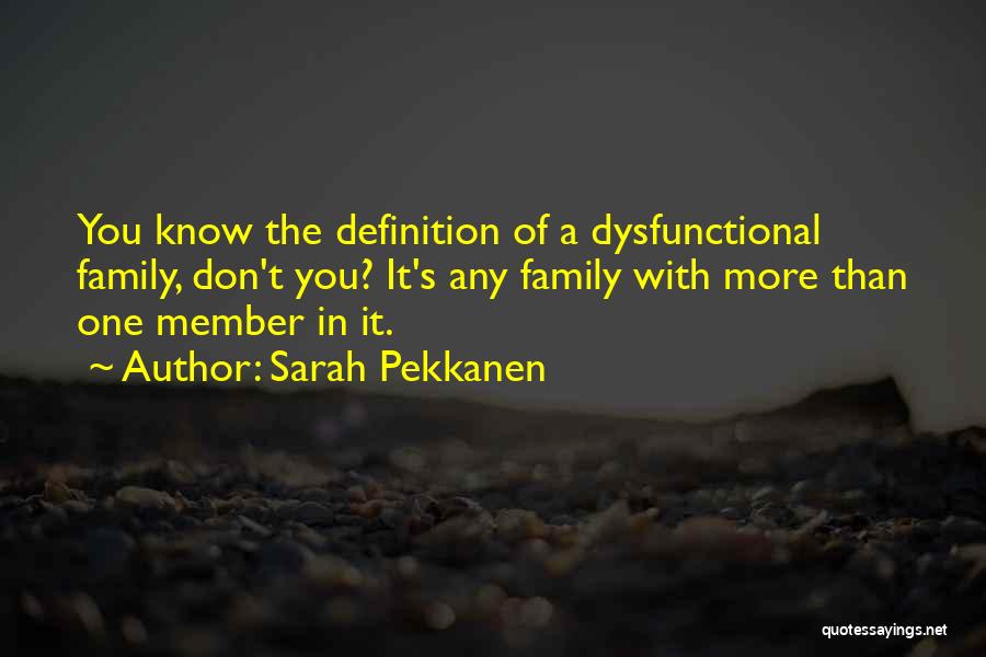 Sarah Pekkanen Quotes: You Know The Definition Of A Dysfunctional Family, Don't You? It's Any Family With More Than One Member In It.