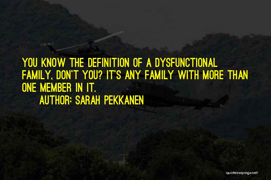 Sarah Pekkanen Quotes: You Know The Definition Of A Dysfunctional Family, Don't You? It's Any Family With More Than One Member In It.