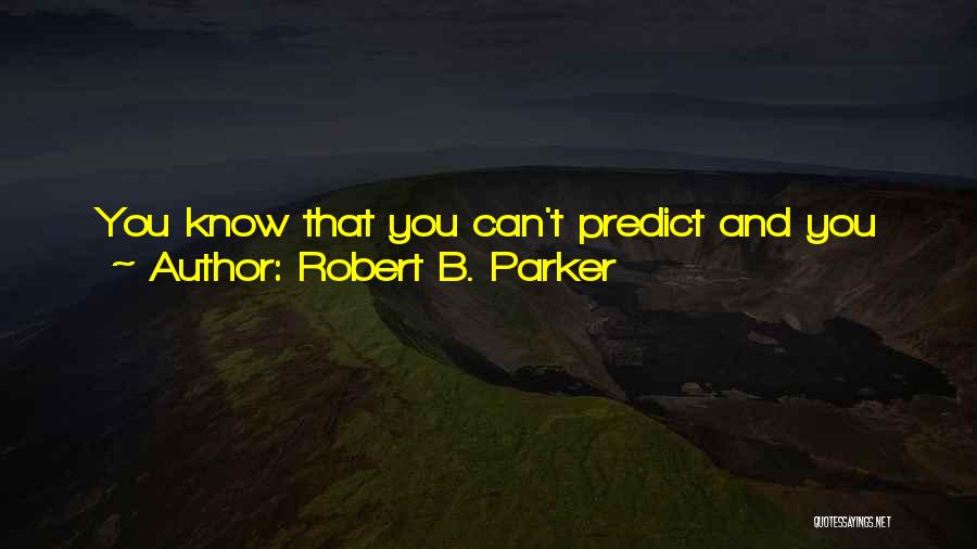 Robert B. Parker Quotes: You Know That You Can't Predict And You Can't Expect That You Should Have Predicted. You Do The Best You