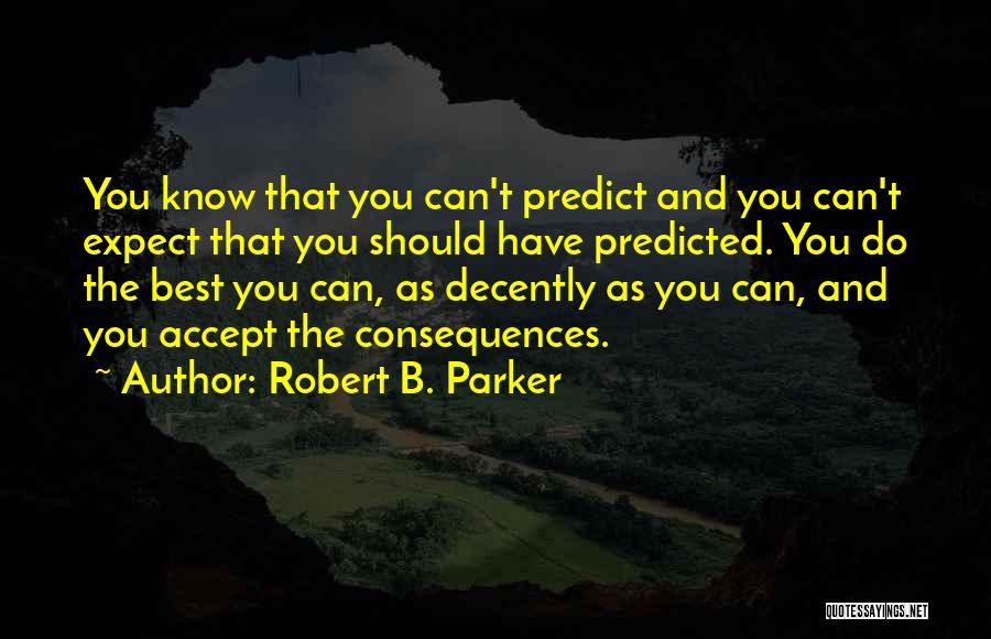 Robert B. Parker Quotes: You Know That You Can't Predict And You Can't Expect That You Should Have Predicted. You Do The Best You