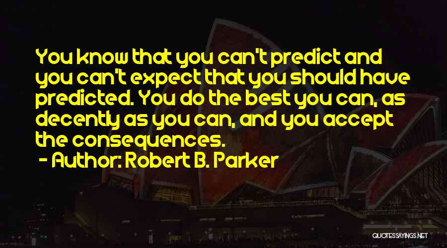 Robert B. Parker Quotes: You Know That You Can't Predict And You Can't Expect That You Should Have Predicted. You Do The Best You