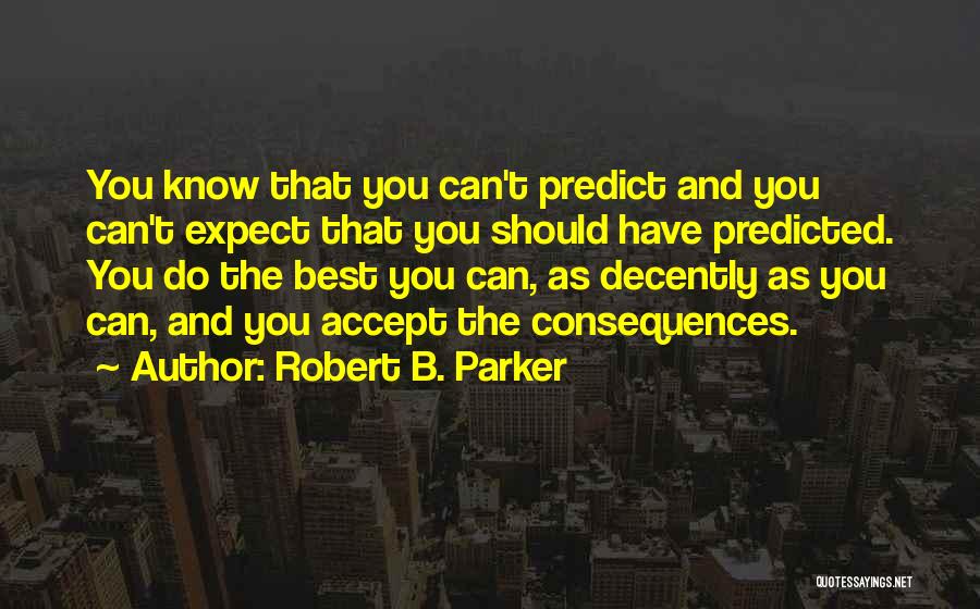 Robert B. Parker Quotes: You Know That You Can't Predict And You Can't Expect That You Should Have Predicted. You Do The Best You